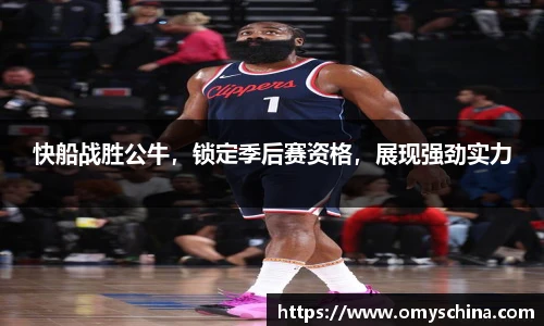 快船战胜公牛，锁定季后赛资格，展现强劲实力