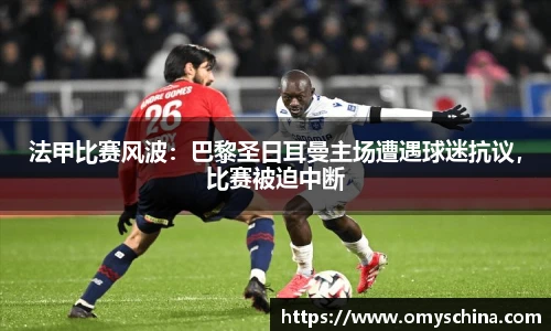 法甲比赛风波：巴黎圣日耳曼主场遭遇球迷抗议，比赛被迫中断