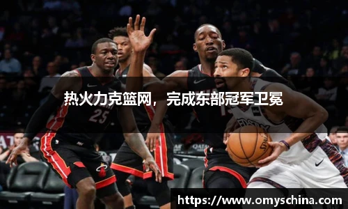 热火力克篮网，完成东部冠军卫冕