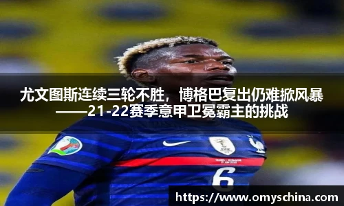 尤文图斯连续三轮不胜，博格巴复出仍难掀风暴——21-22赛季意甲卫冕霸主的挑战
