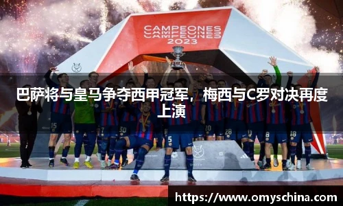 巴萨将与皇马争夺西甲冠军，梅西与C罗对决再度上演