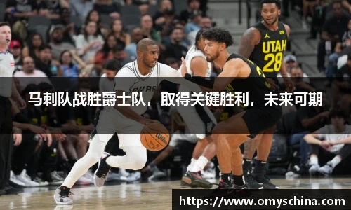 马刺队战胜爵士队，取得关键胜利，未来可期