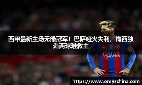 西甲最新主场无缘冠军！巴萨哑火失利，梅西独造两球难救主