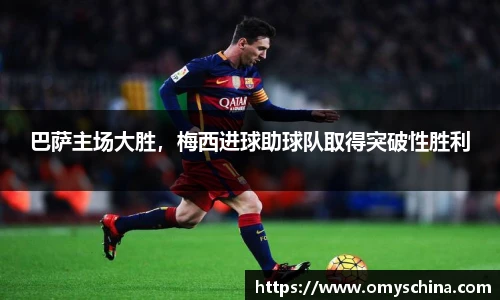 巴萨主场大胜，梅西进球助球队取得突破性胜利
