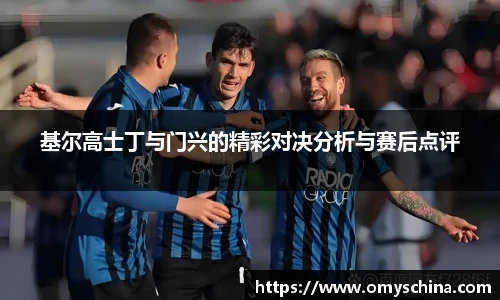 基尔高士丁与门兴的精彩对决分析与赛后点评