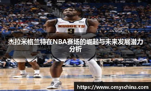 杰拉米格兰特在NBA赛场的崛起与未来发展潜力分析