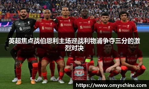 英超焦点战伯恩利主场迎战利物浦争夺三分的激烈对决