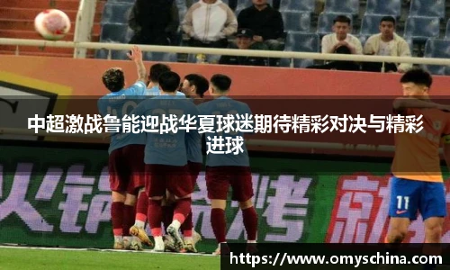 中超激战鲁能迎战华夏球迷期待精彩对决与精彩进球