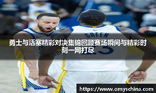 勇士与活塞精彩对决集锦回顾赛场瞬间与精彩时刻一网打尽