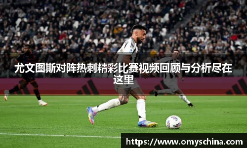 尤文图斯对阵热刺精彩比赛视频回顾与分析尽在这里