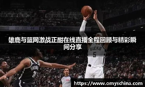 雄鹿与篮网激战正酣在线直播全程回顾与精彩瞬间分享