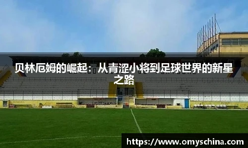 贝林厄姆的崛起：从青涩小将到足球世界的新星之路