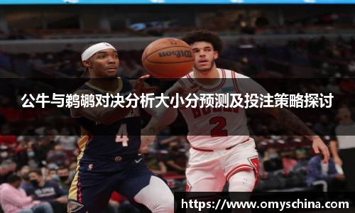 公牛与鹈鹕对决分析大小分预测及投注策略探讨