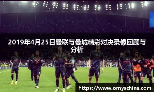 2019年4月25日曼联与曼城精彩对决录像回顾与分析