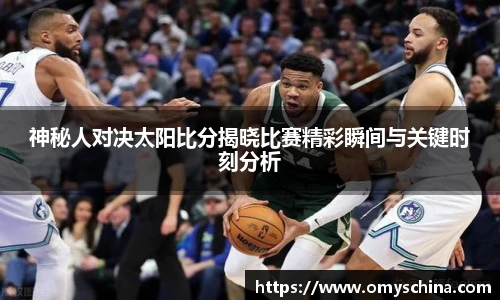 神秘人对决太阳比分揭晓比赛精彩瞬间与关键时刻分析
